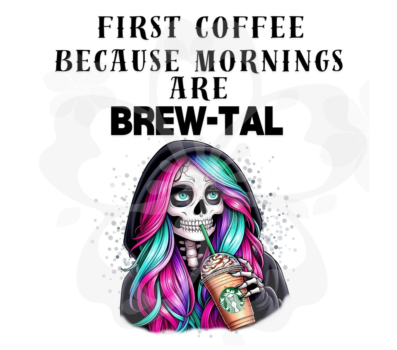First Coffee Because Mornings Are Brew-Tal Back/White Font - Instant Digital Download